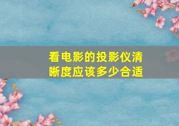 看电影的投影仪清晰度应该多少合适