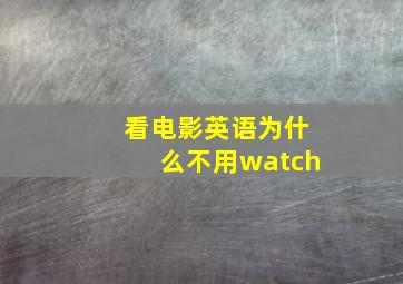 看电影英语为什么不用watch