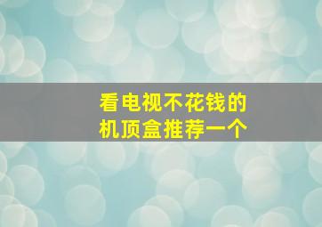 看电视不花钱的机顶盒推荐一个