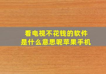 看电视不花钱的软件是什么意思呢苹果手机