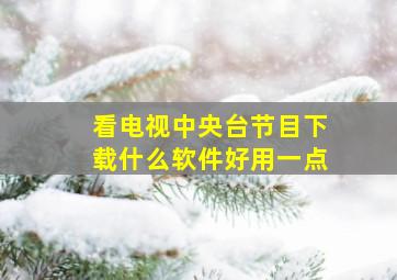 看电视中央台节目下载什么软件好用一点