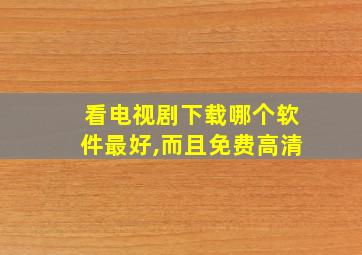 看电视剧下载哪个软件最好,而且免费高清