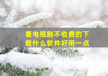 看电视剧不收费的下载什么软件好用一点