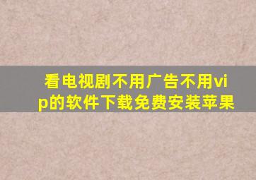 看电视剧不用广告不用vip的软件下载免费安装苹果