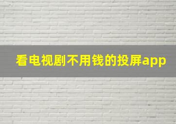 看电视剧不用钱的投屏app