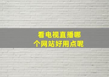 看电视直播哪个网站好用点呢