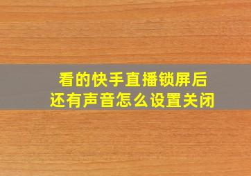 看的快手直播锁屏后还有声音怎么设置关闭