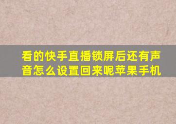 看的快手直播锁屏后还有声音怎么设置回来呢苹果手机