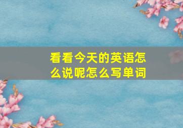 看看今天的英语怎么说呢怎么写单词