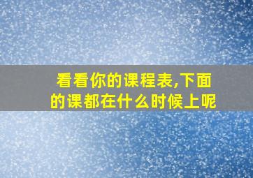 看看你的课程表,下面的课都在什么时候上呢