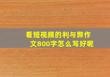 看短视频的利与弊作文800字怎么写好呢