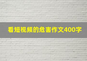 看短视频的危害作文400字