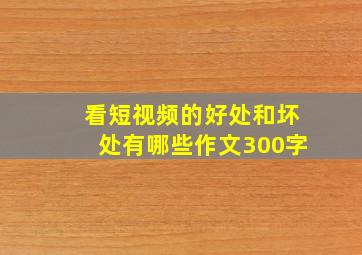 看短视频的好处和坏处有哪些作文300字