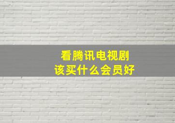 看腾讯电视剧该买什么会员好