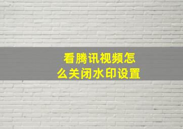 看腾讯视频怎么关闭水印设置