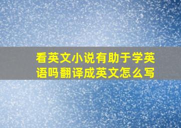 看英文小说有助于学英语吗翻译成英文怎么写