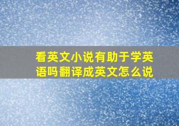 看英文小说有助于学英语吗翻译成英文怎么说