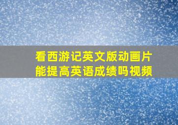 看西游记英文版动画片能提高英语成绩吗视频