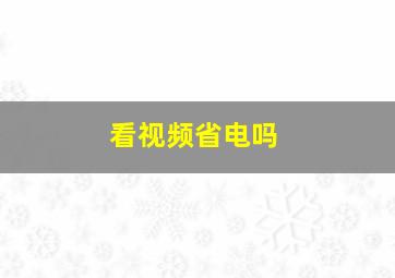 看视频省电吗