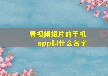 看视频短片的手机app叫什么名字