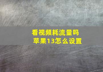 看视频耗流量吗苹果13怎么设置