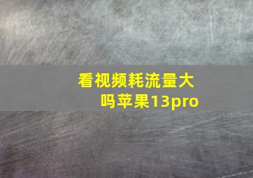 看视频耗流量大吗苹果13pro