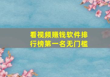 看视频赚钱软件排行榜第一名无门槛