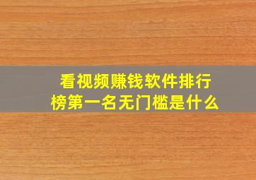 看视频赚钱软件排行榜第一名无门槛是什么