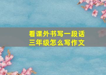 看课外书写一段话三年级怎么写作文