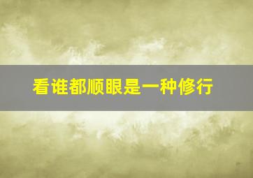 看谁都顺眼是一种修行