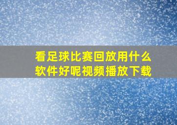 看足球比赛回放用什么软件好呢视频播放下载