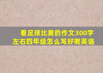 看足球比赛的作文300字左右四年级怎么写好呢英语