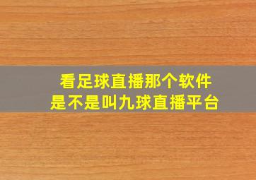 看足球直播那个软件是不是叫九球直播平台