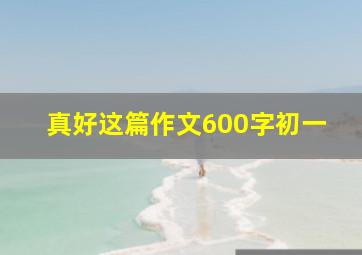 真好这篇作文600字初一