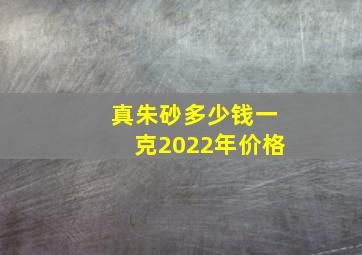 真朱砂多少钱一克2022年价格