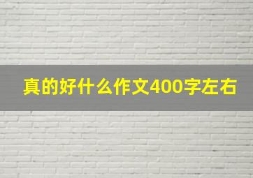 真的好什么作文400字左右