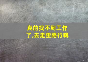 真的找不到工作了,去走歪路行嘛