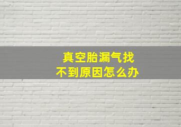 真空胎漏气找不到原因怎么办