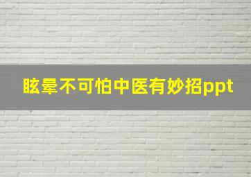 眩晕不可怕中医有妙招ppt