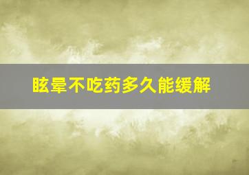 眩晕不吃药多久能缓解