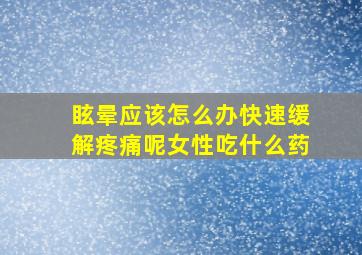 眩晕应该怎么办快速缓解疼痛呢女性吃什么药