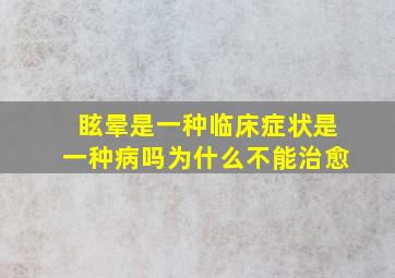 眩晕是一种临床症状是一种病吗为什么不能治愈