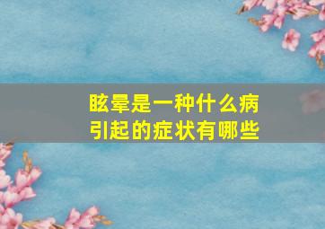 眩晕是一种什么病引起的症状有哪些