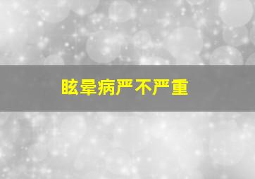 眩晕病严不严重