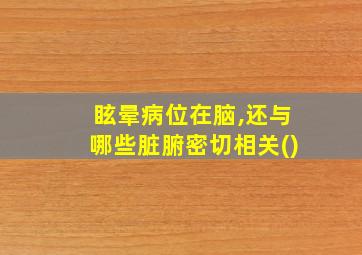 眩晕病位在脑,还与哪些脏腑密切相关()