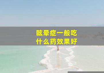 眩晕症一般吃什么药效果好