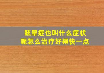 眩晕症也叫什么症状呢怎么治疗好得快一点