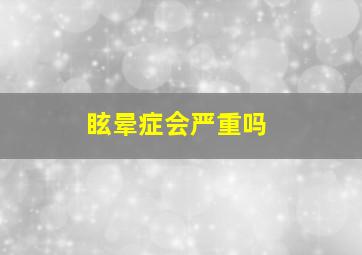 眩晕症会严重吗