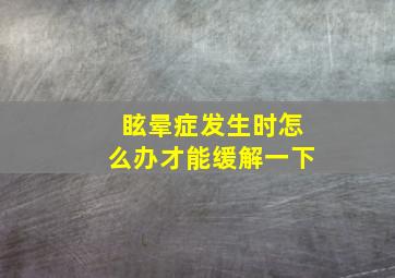 眩晕症发生时怎么办才能缓解一下