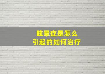 眩晕症是怎么引起的如何治疗